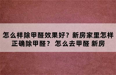 怎么样除甲醛效果好？新房家里怎样正确除甲醛？ 怎么去甲醛 新房